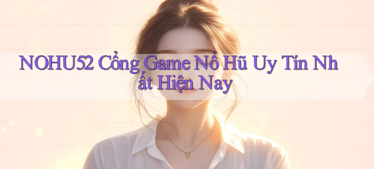 nohu52  cổng game nổ hũ uy tín nhất hiện nay