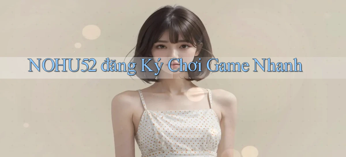 nohu52  đăng ký chơi game nhanh