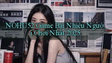 nohu52  game bài nhiều người chơi nhất 2025
