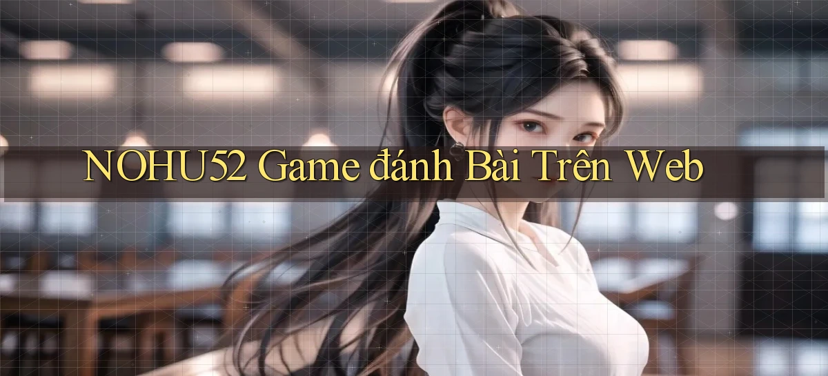 nohu52  game đánh bài trên web