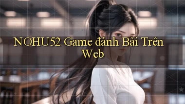 nohu52  game đánh bài trên web