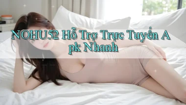 nohu52  hỗ trợ trực tuyến apk nhanh