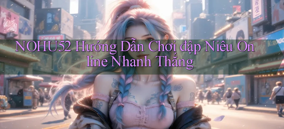 nohu52  hướng dẫn chơi đập niêu online nhanh thắng