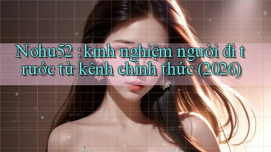 Nohu52 kinh nghiệm người đi trước từ kênh chính thức (2026)