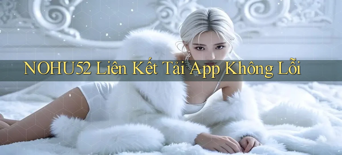 nohu52  liên kết tải app không lỗi