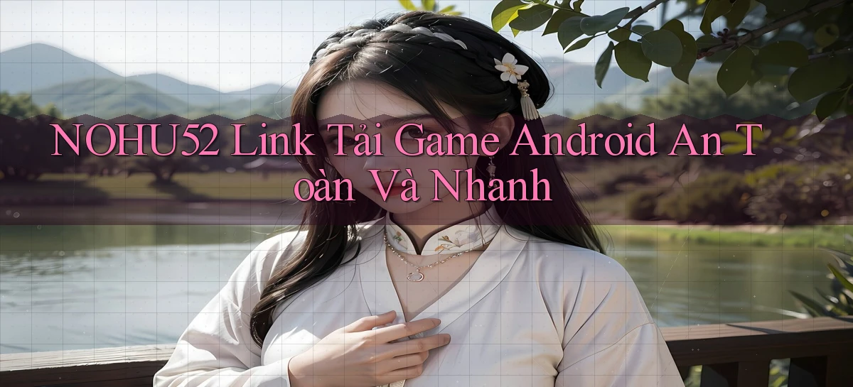 nohu52  link tải game android an toàn và nhanh