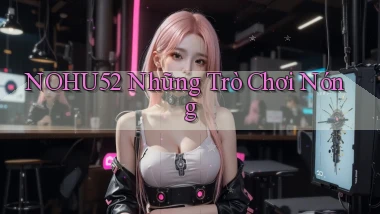 nohu52  những trò chơi nóng