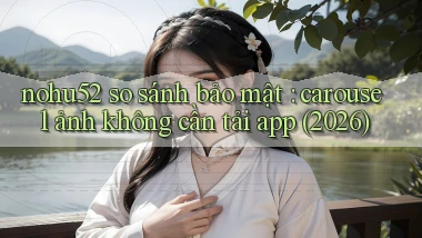 nohu52 so sánh bảo mật carousel ảnh không cần tải app (2026)