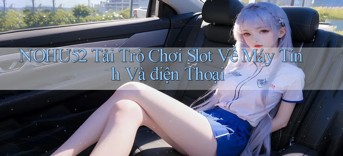nohu52  tải trò chơi slot về máy tính và điện thoại