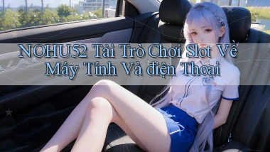 nohu52  tải trò chơi slot về máy tính và điện thoại