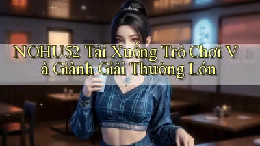 nohu52  tải xuống trò chơi và giành giải thưởng lớn