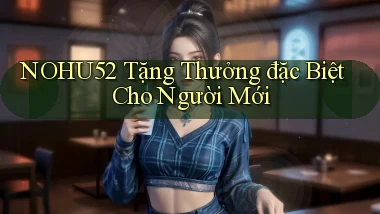 nohu52  tặng thưởng đặc biệt cho người mới