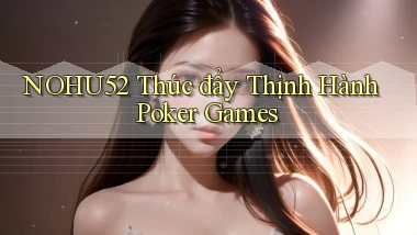 nohu52  thúc đẩy thịnh hành poker games