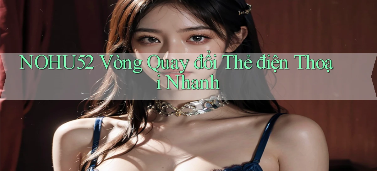nohu52  vòng quay đổi thẻ điện thoại nhanh