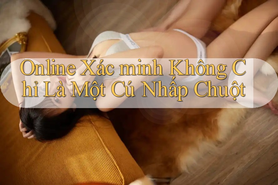 Online Xác minh Không Chỉ Là Một Cú Nhấp Chuột Online Xác minh Không Chỉ Là Một Cú Nhấp Chuột