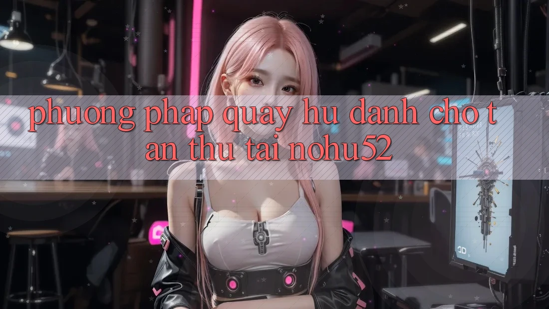 Phương pháp Quay Hũ Dành Cho Tân Thủ Tại nohu52