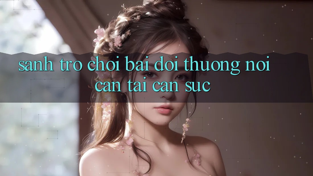 Sảnh Trò chơi Bài Đổi Thưởng - Nơi cân tài cân sức