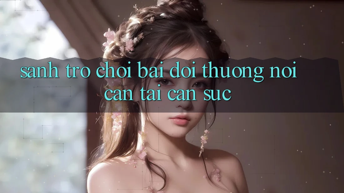 Sảnh Trò chơi Bài Đổi Thưởng - Nơi cân tài cân sức