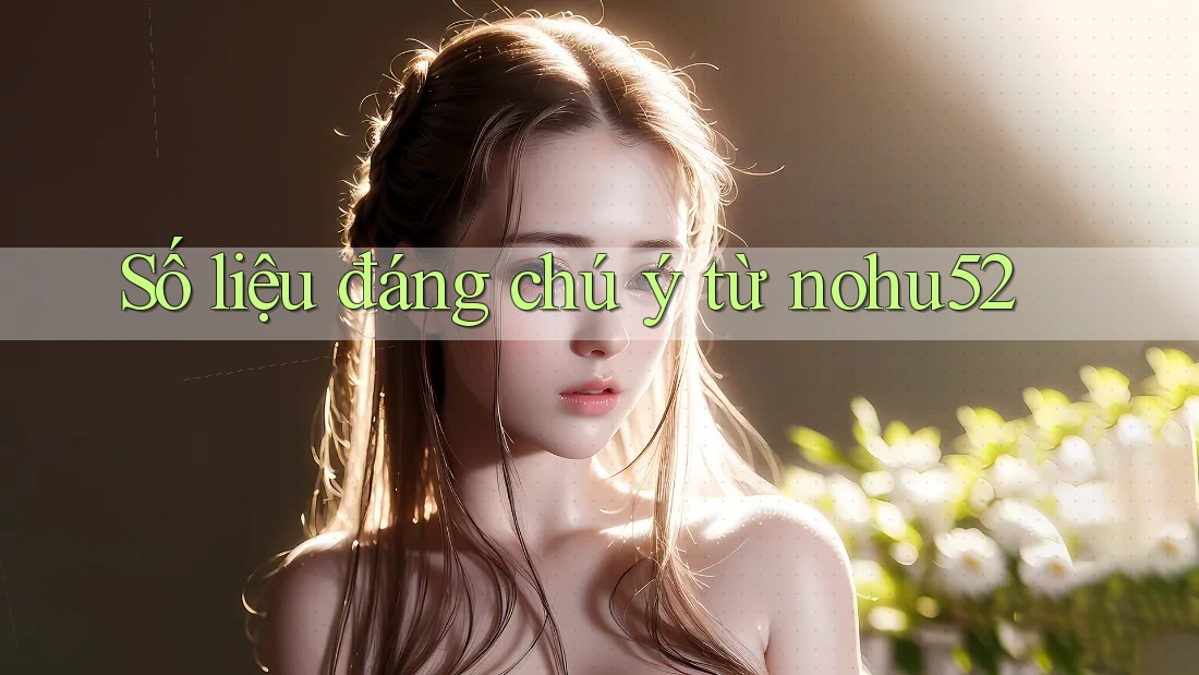 Số liệu đáng chú ý từ nohu52