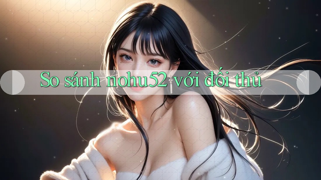 So sánh nohu52 với đối thủ