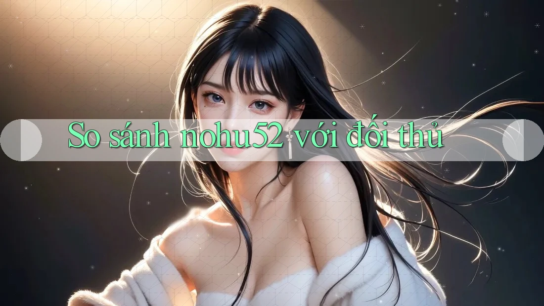 So sánh nohu52 với đối thủ