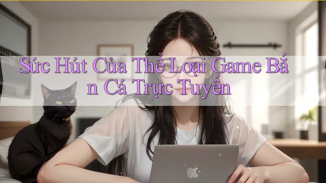 Sức Hút Của Thể Loại Game Bắn Cá Trực Tuyến