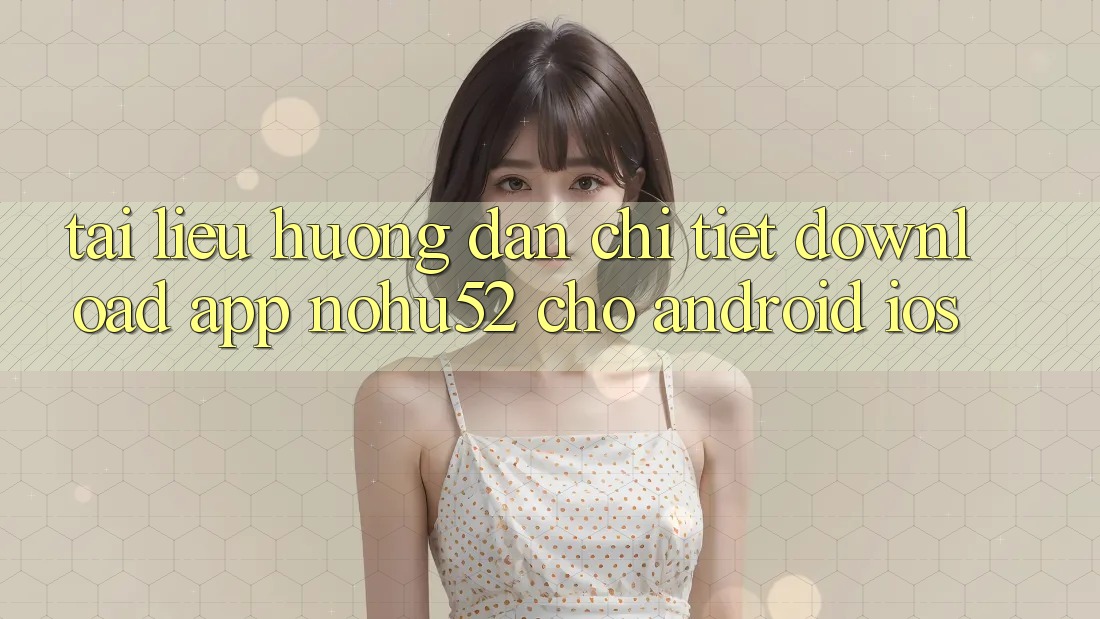 Tài liệu hướng dẫn Chi Tiết Download App nohu52 Cho Android & iOS