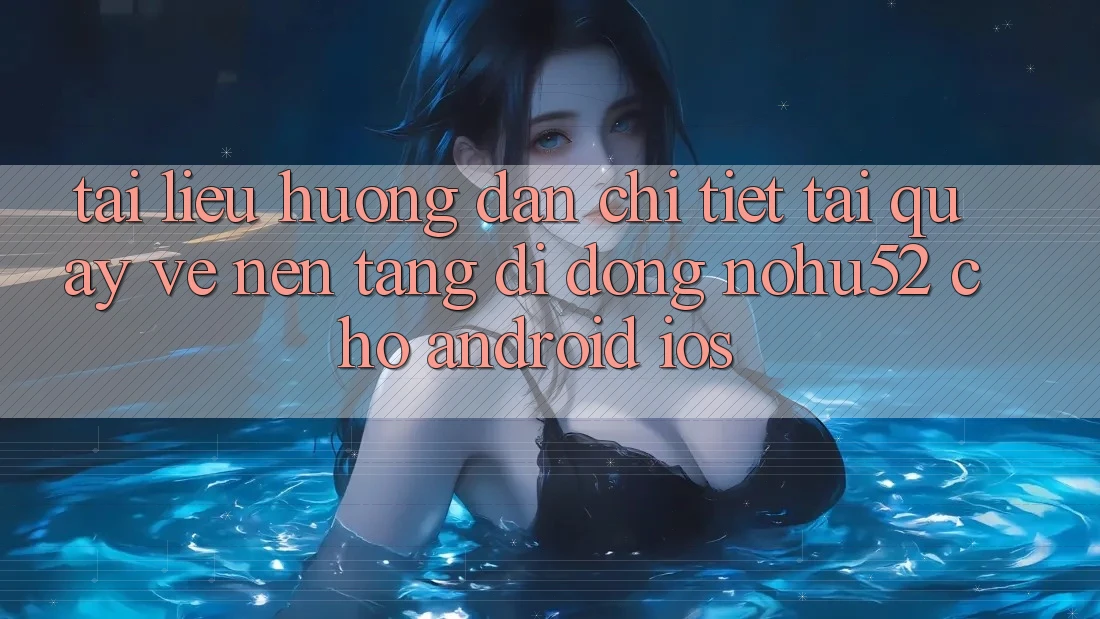 Tài liệu hướng dẫn Chi Tiết Tải quay về Nền tảng di động nohu52 Cho Android & iOS