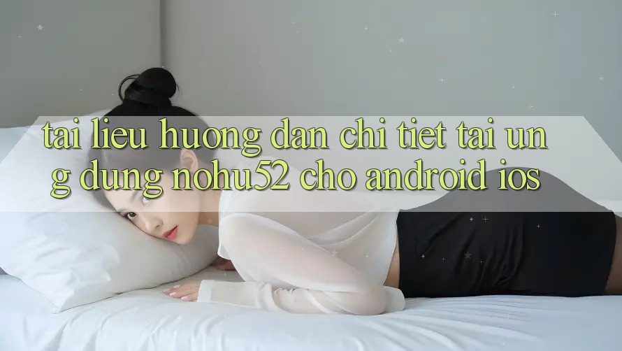 Tài liệu hướng dẫn Chi Tiết Tải Ứng Dụng nohu52 Cho Android & iOS