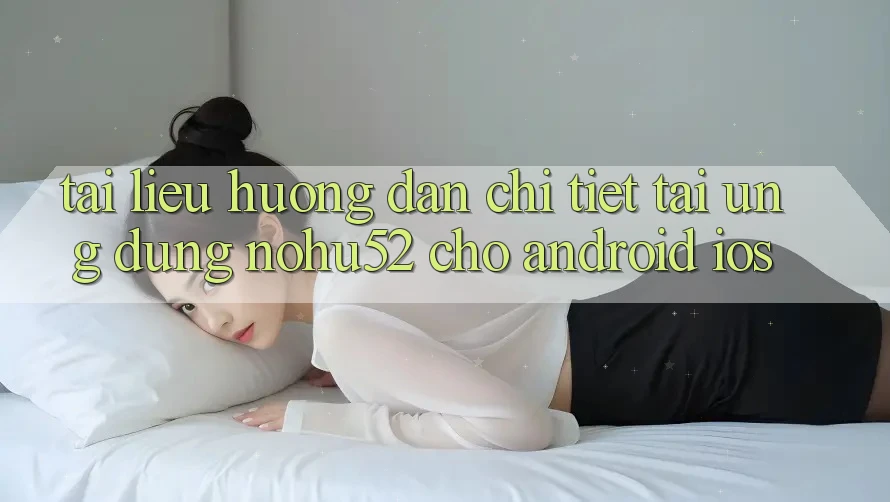 Tài liệu hướng dẫn Chi Tiết Tải Ứng Dụng nohu52 Cho Android & iOS Tài liệu hướng dẫn Chi Tiết Tải Ứng Dụng nohu52 Cho Android & iOS