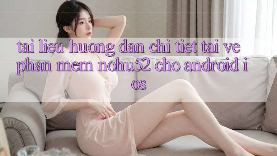 Tài liệu hướng dẫn Chi Tiết Tải về Phần mềm nohu52 Cho Android & iOS