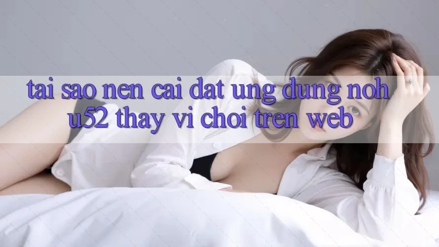 Tại Sao Nên Cài đặt Ứng Dụng nohu52 Thay Vì Chơi Trên Web? Tại Sao Nên Cài đặt Ứng Dụng nohu52 Thay Vì Chơi Trên Web?