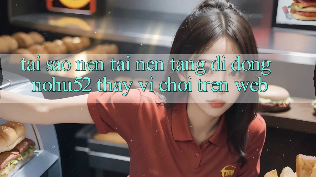 Tại Sao Nên Tải Nền tảng di động nohu52 Thay Vì Chơi Trên Web?