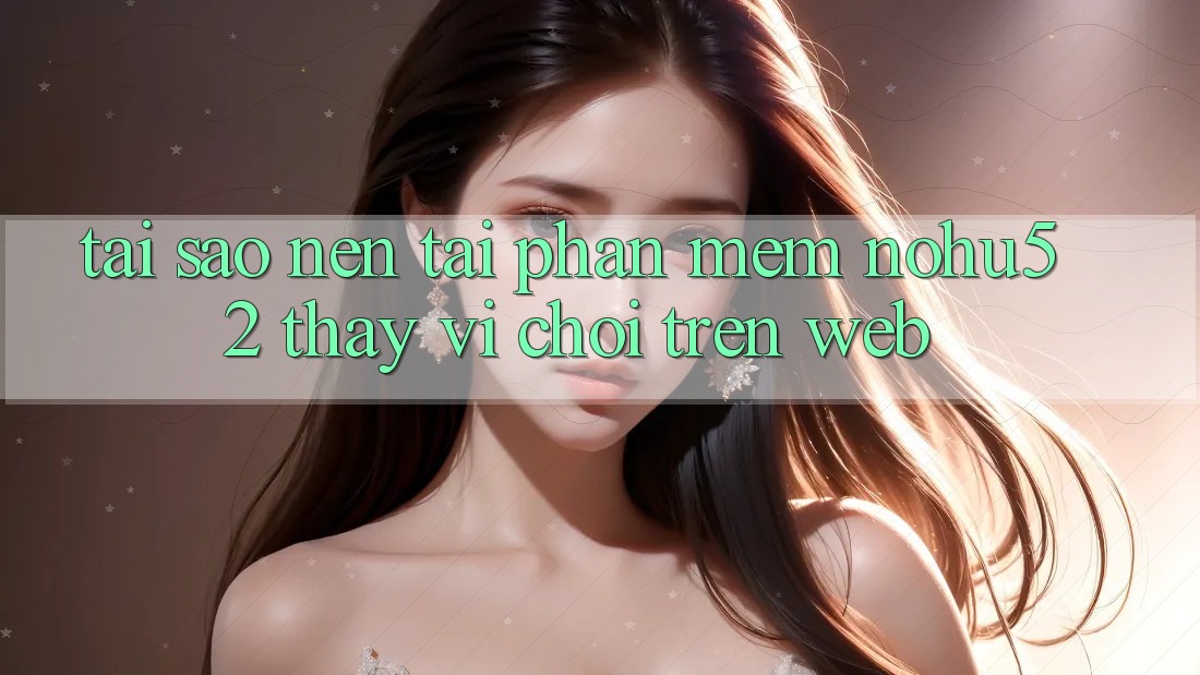 Tại Sao Nên Tải Phần mềm nohu52 Thay Vì Chơi Trên Web?