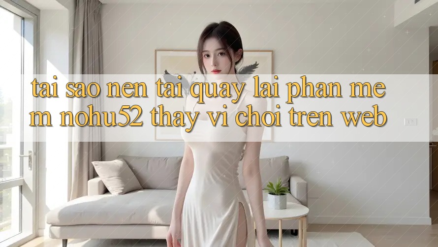 Tại Sao Nên Tải quay lại Phần mềm nohu52 Thay Vì Chơi Trên Web? Tại Sao Nên Tải quay lại Phần mềm nohu52 Thay Vì Chơi Trên Web?