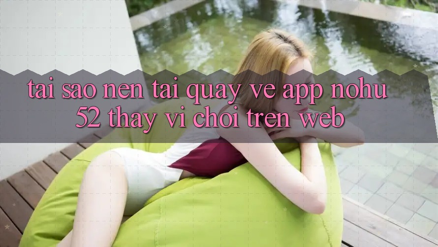 Tại Sao Nên Tải quay về App nohu52 Thay Vì Chơi Trên Web? Tại Sao Nên Tải quay về App nohu52 Thay Vì Chơi Trên Web?