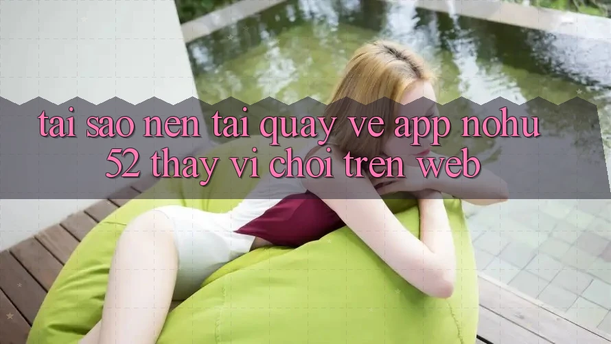 Tại Sao Nên Tải quay về App nohu52 Thay Vì Chơi Trên Web?