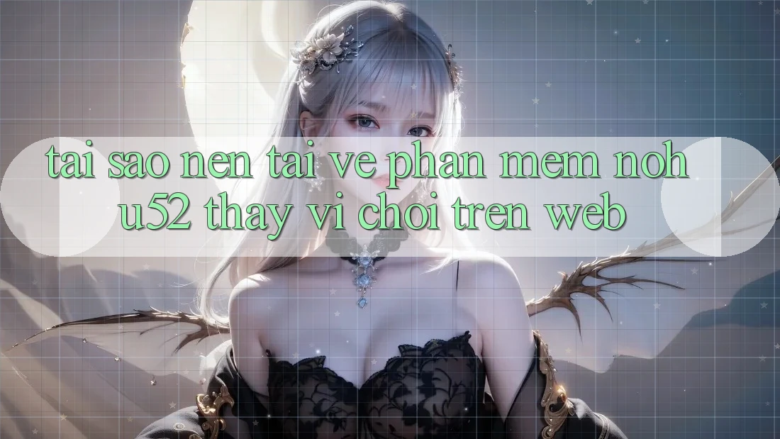Tại Sao Nên Tải về Phần mềm nohu52 Thay Vì Chơi Trên Web?
