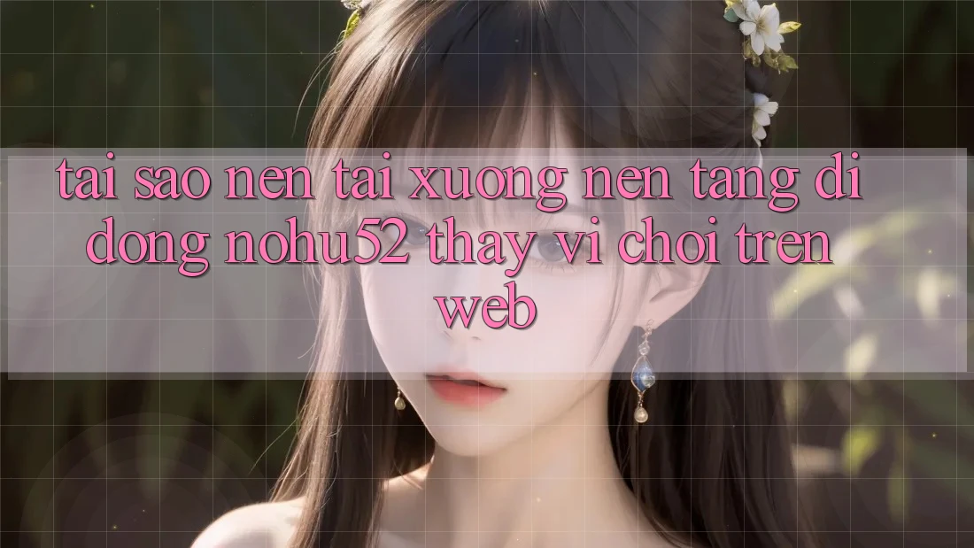 Tại Sao Nên Tải xuống Nền tảng di động nohu52 Thay Vì Chơi Trên Web? Tại Sao Nên Tải xuống Nền tảng di động nohu52 Thay Vì Chơi Trên Web?