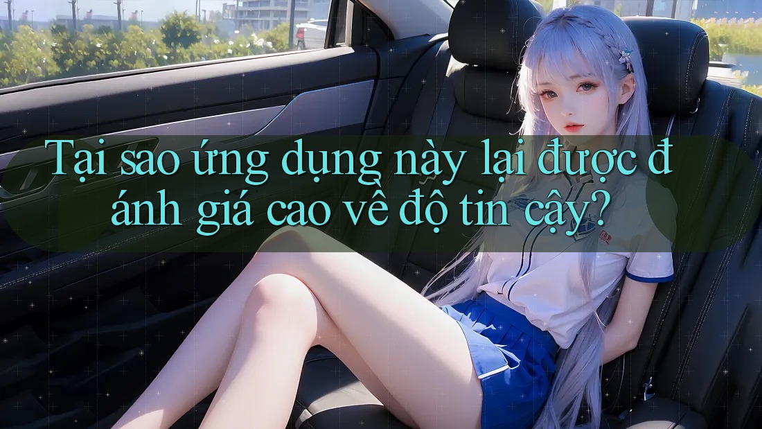 Tại sao ứng dụng này lại được đánh giá cao về độ tin cậy?