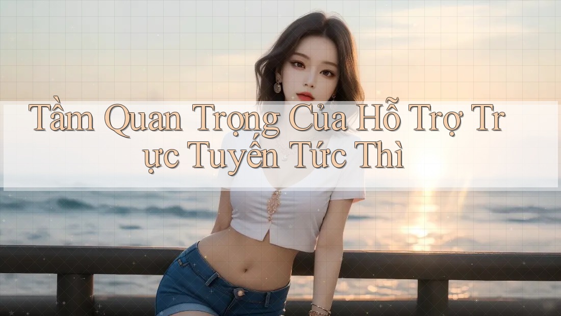 Tầm Quan Trọng Của Hỗ Trợ Trực Tuyến Tức Thì Tầm Quan Trọng Của Hỗ Trợ Trực Tuyến Tức Thì