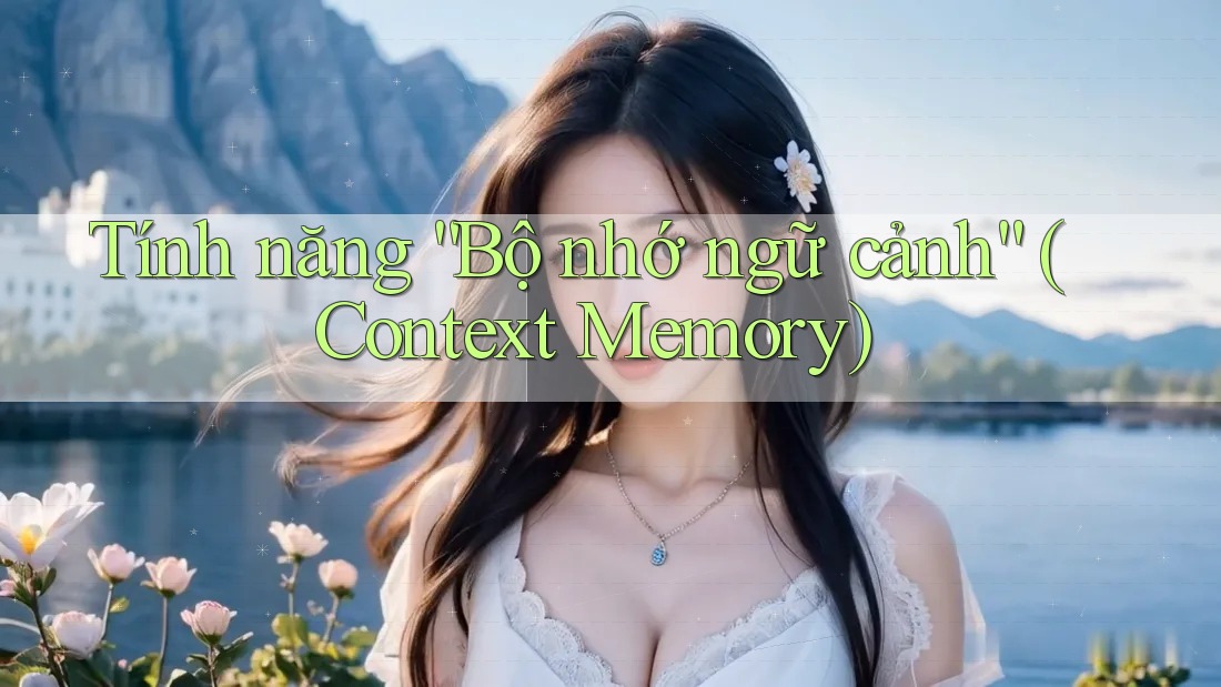 Tính năng “Bộ nhớ ngữ cảnh” (Context Memory) Tính năng “Bộ nhớ ngữ cảnh” (Context Memory)
