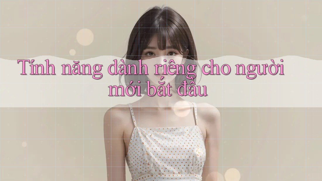 Tính năng dành riêng cho người mới bắt đầu