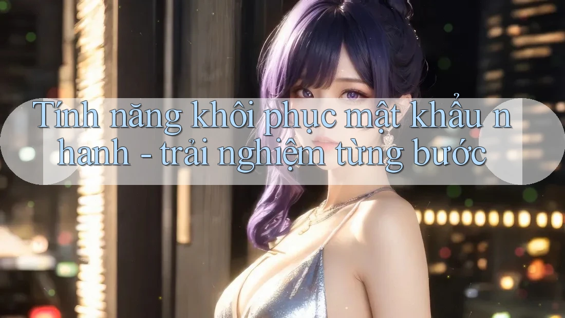 Tính năng khôi phục mật khẩu nhanh - trải nghiệm từng bước