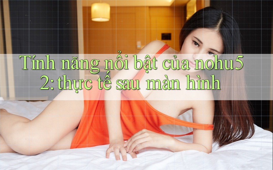 Tính năng nổi bật của nohu52: thực tế sau màn hình