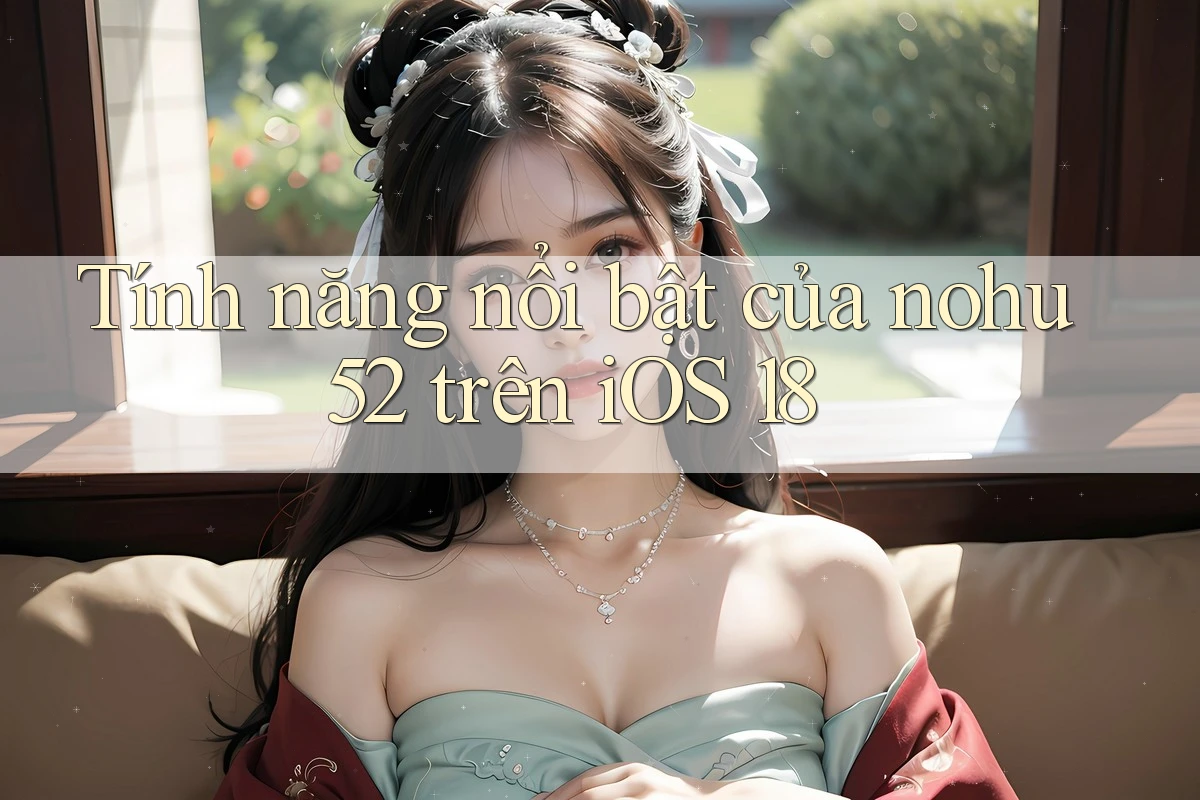 Tính năng nổi bật của nohu52 trên iOS 18