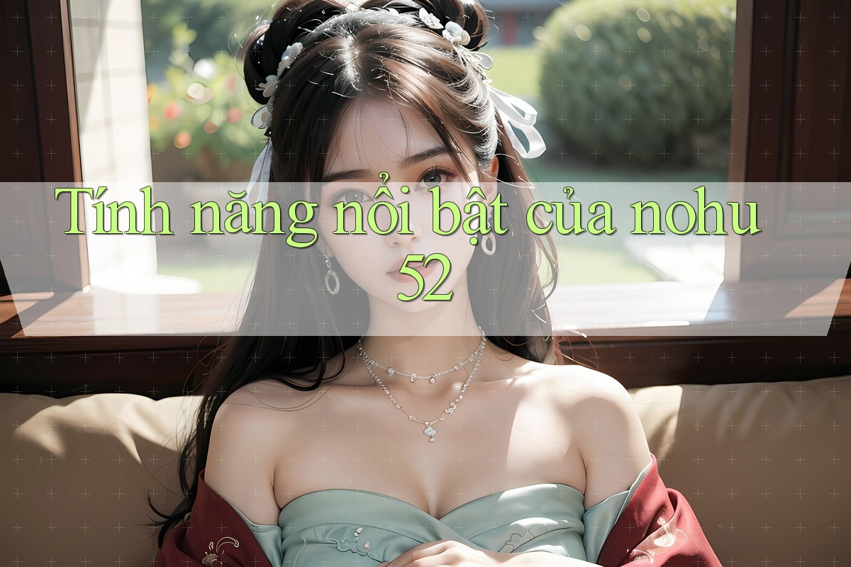 Tính năng nổi bật của nohu52 Tính năng nổi bật của nohu52