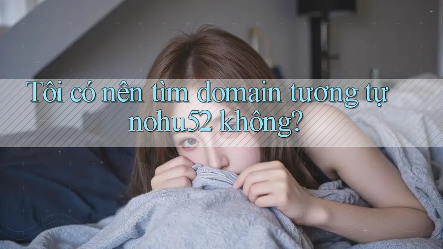 Tôi có nên tìm domain tương tự nohu52 không?
