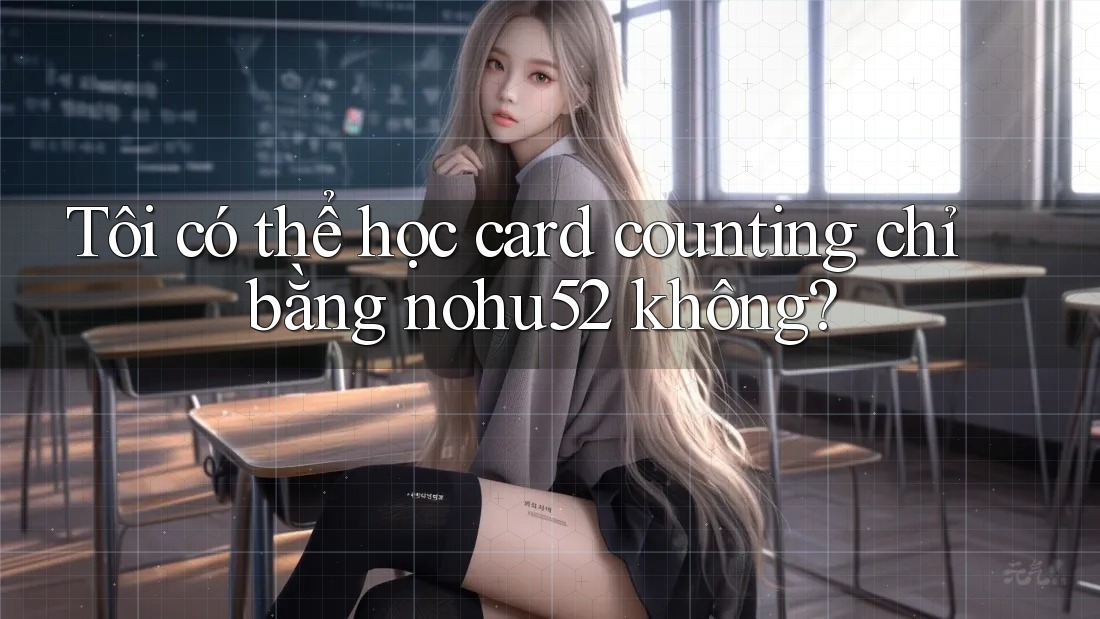 Tôi có thể học card counting chỉ bằng nohu52 không? Tôi có thể học card counting chỉ bằng nohu52 không?