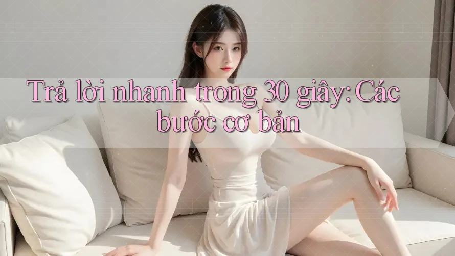 Trả lời nhanh trong 30 giây: Các bước cơ bản